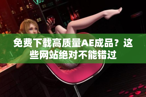 免费下载高质量AE成品？这些网站绝对不能错过