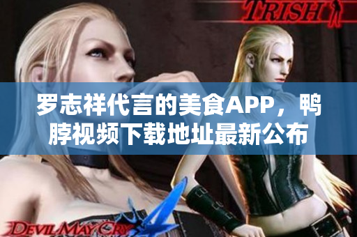 罗志祥代言的美食APP，鸭脖视频下载地址最新公布