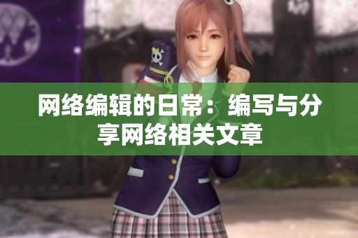 网络编辑的日常：编写与分享网络相关文章