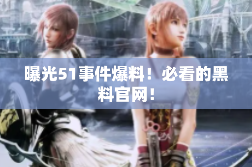 曝光51事件爆料！必看的黑料官网！