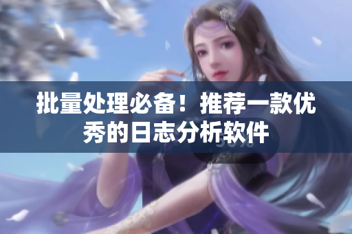 批量处理必备！推荐一款优秀的日志分析软件