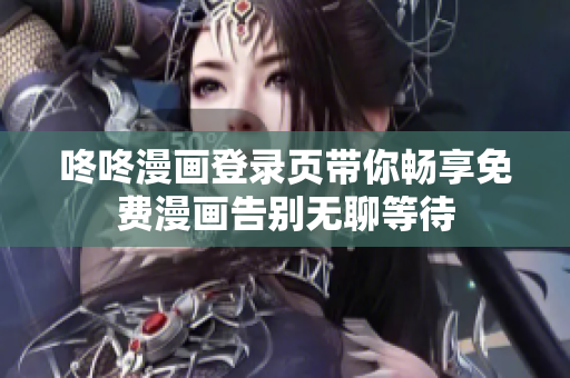 咚咚漫画登录页带你畅享免费漫画告别无聊等待