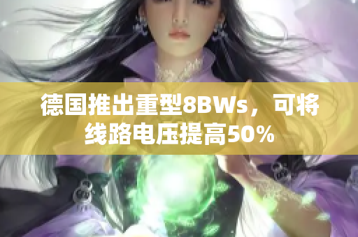 德国推出重型8BWs，可将线路电压提高50%
