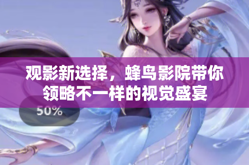 观影新选择，蜂鸟影院带你领略不一样的视觉盛宴