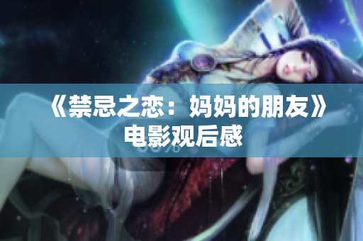 《禁忌之恋：妈妈的朋友》电影观后感