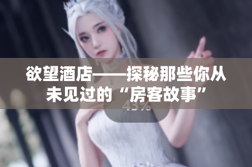 欲望酒店——探秘那些你从未见过的“房客故事”
