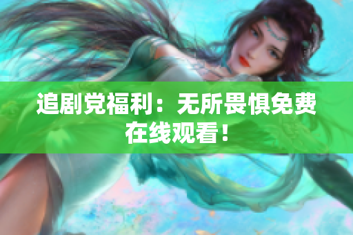 追剧党福利：无所畏惧免费在线观看！