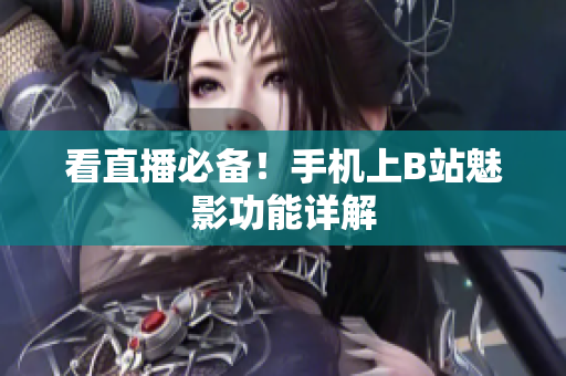 看直播必备！手机上B站魅影功能详解
