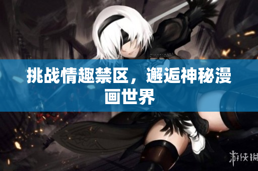 挑战情趣禁区，邂逅神秘漫画世界