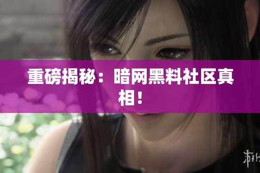 重磅揭秘：暗网黑料社区真相！
