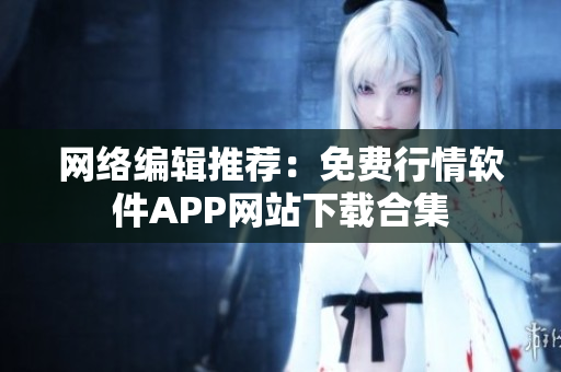 网络编辑推荐：免费行情软件APP网站下载合集