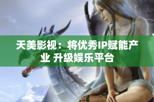 天美影视：将优秀IP赋能产业 升级娱乐平台