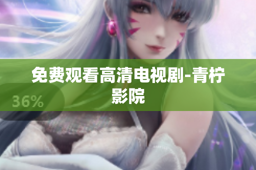 免费观看高清电视剧-青柠影院