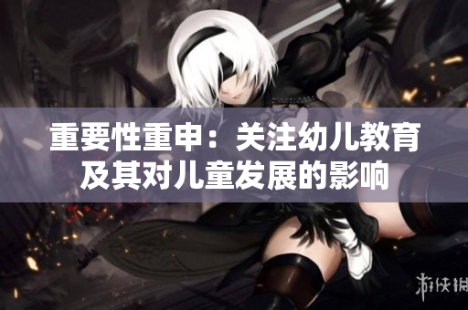 重要性重申：关注幼儿教育及其对儿童发展的影响