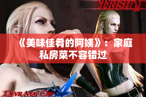《美味佳肴的阿姨》：家庭私房菜不容错过