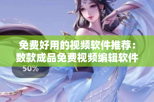 免费好用的视频软件推荐：数款成品免费视频编辑软件你值得拥有