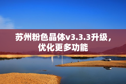 苏州粉色晶体v3.3.3升级，优化更多功能