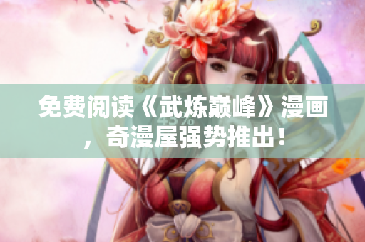 免费阅读《武炼巅峰》漫画，奇漫屋强势推出！