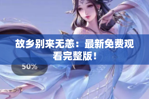 故乡别来无恙：最新免费观看完整版！