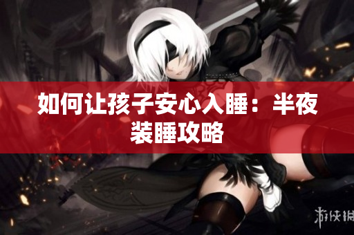 如何让孩子安心入睡：半夜装睡攻略