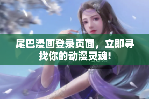 尾巴漫画登录页面，立即寻找你的动漫灵魂!