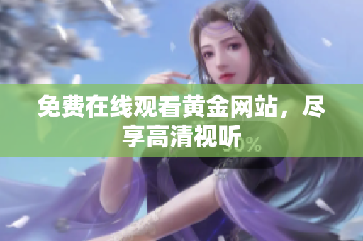 免费在线观看黄金网站，尽享高清视听