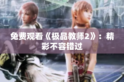 免费观看《极品教师2》：精彩不容错过
