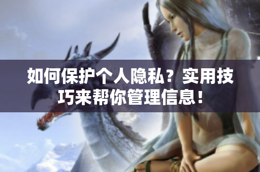 如何保护个人隐私？实用技巧来帮你管理信息！