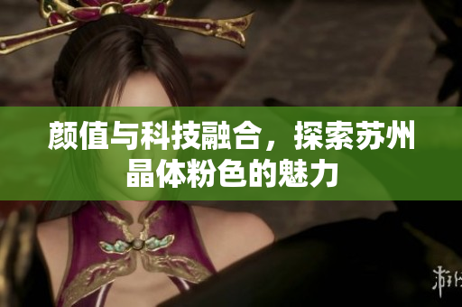 颜值与科技融合，探索苏州晶体粉色的魅力