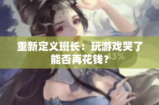 重新定义班长：玩游戏哭了能否再花钱？