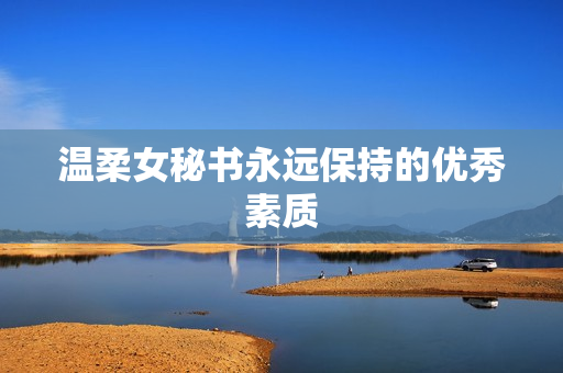 温柔女秘书永远保持的优秀素质