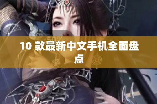 10 款最新中文手机全面盘点