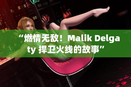 “燃情无敌！Malik Delgaty 捍卫火线的故事”