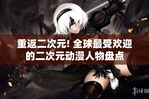 重返二次元! 全球最受欢迎的二次元动漫人物盘点