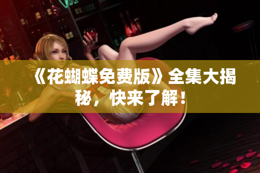 《花蝴蝶免费版》全集大揭秘，快来了解！