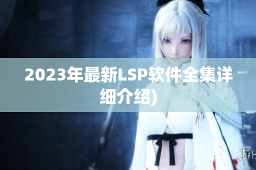 2023年最新LSP软件全集详细介绍)