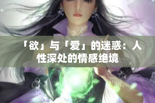 「欲」与「爱」的迷惑：人性深处的情感绝境