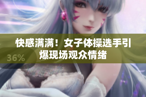 快感满满！女子体操选手引爆现场观众情绪
