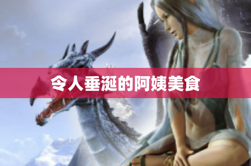 令人垂涎的阿姨美食