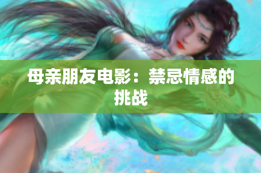 母亲朋友电影：禁忌情感的挑战