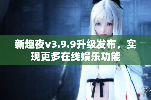 新趣夜v3.9.9升级发布，实现更多在线娱乐功能
