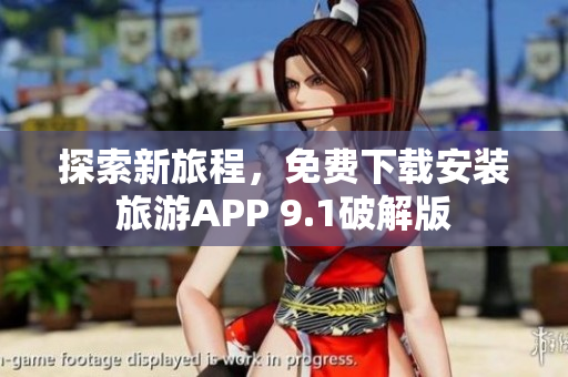 探索新旅程，免费下载安装旅游APP 9.1破解版