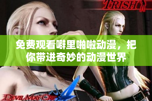 免费观看噼里啪啦动漫，把你带进奇妙的动漫世界