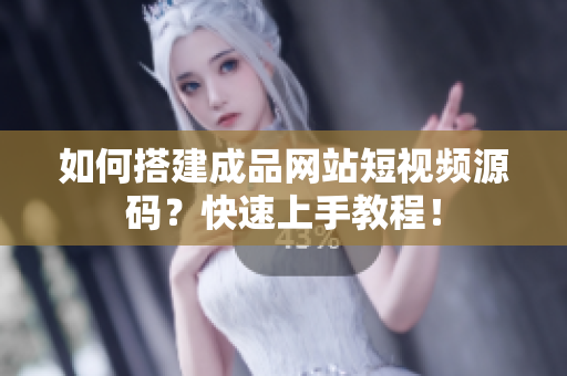 如何搭建成品网站短视频源码？快速上手教程！