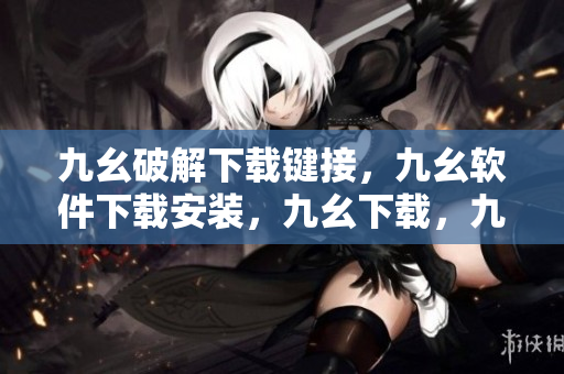 九幺破解下载键接，九幺软件下载安装，九幺下载，九幺免费版下载安装，九幺免费版网站nba----iO0WSLYWnbVh