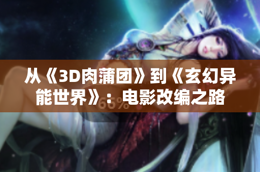 从《3D肉蒲团》到《玄幻异能世界》：电影改编之路