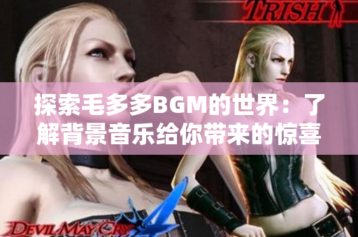 探索毛多多BGM的世界：了解背景音乐给你带来的惊喜