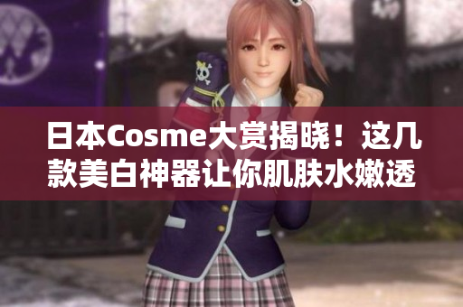 日本Cosme大赏揭晓！这几款美白神器让你肌肤水嫩透亮！