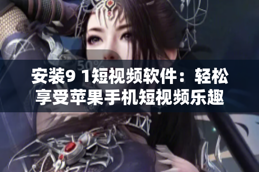 安装9 1短视频软件：轻松享受苹果手机短视频乐趣