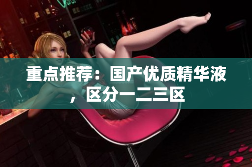 重点推荐：国产优质精华液，区分一二三区